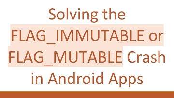 Solving the FLAG_IMMUTABLE or FLAG_MUTABLE Crash in Android Apps