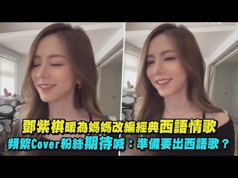 【跪著聽】鄧紫棋暖為媽媽改編經典西語情歌 頻繁Cover粉絲期待喊：準備要出西語歌？