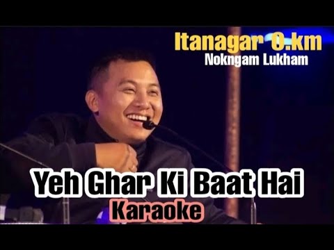 Yeh Ghar Ki Baat Hai Karaoke LyricsItanagar 0km Nokngam Lukham