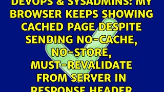 My browser keeps showing cached page despite sending no-cache, no-store, must-revalidate from...