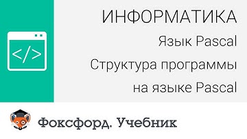Информатика. Язык Pascal: Структура программы на языке Pascal. Центр онлайн-обучения «Фоксфорд»