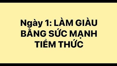 NGÀY 1: LÀM GIÀU BẰNG SỨC MẠNH TIỀM THỨC