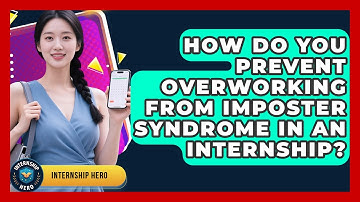 How Do You Prevent Overworking From Imposter Syndrome In An Internship? - Internship Hero