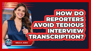 How Do Reporters Avoid Tedious Interview Transcription - Media Jobs