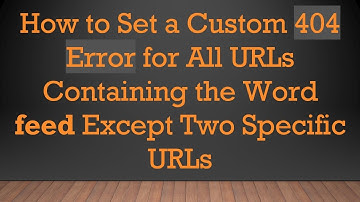 How to Set a Custom 404 Error for All URLs Containing the Word feed Except Two Specific URLs