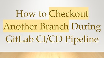 How to Checkout Another Branch During GitLab CI/CD Pipeline