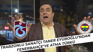 Trabzonlu Sanatçı Taner Eyüboğlu'ndan Fenerbahçe'ye Atma Türkü