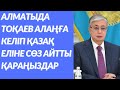 ТОҚАЕВ АЛМАТЫҒА КЕЛІП ХАЛЫҚҚА АЙТТЫ. ҚАРАҢЫЗДАР