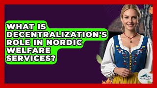 What Is Decentralization's Role In Nordic Welfare Services? - Unmapping Scandinavia