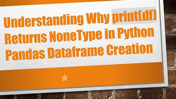 Understanding Why print(df) Returns NoneType in Python Pandas Dataframe Creation
