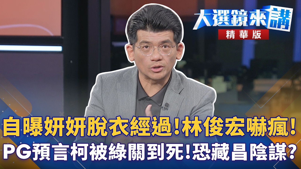 自曝妍妍脫衣經過！林俊宏嚇瘋！PG預言柯被綠關到死！恐藏昌陰謀？｜陳園淳｜【#大選鏡來講】20260521