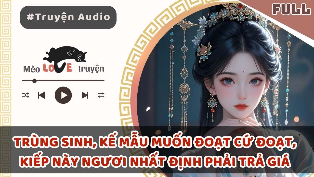 TRÙNG SINH, KẾ MẪU MUỐN ĐOẠT CỨ ĐOẠT, KIẾP NÀY NGƯƠI NHẤT ĐỊNH PHẢI TRẢ GIÁ #mèomêtruyện