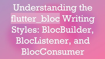 Understanding the flutter_bloc Writing Styles: BlocBuilder, BlocListener, and BlocConsumer
