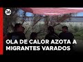 Ola de calor azota migrantes varados en la frontera entre México y EEUU