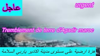 tremblement de terre d'agadir maroc / زلزال يضرب اكادير المغربية  الان