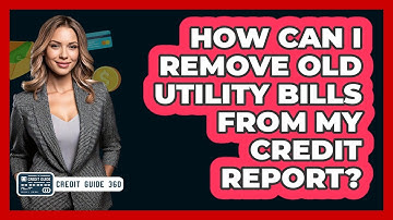 How Can I Remove Old Utility Bills From My Credit Report? - CreditGuide360.com
