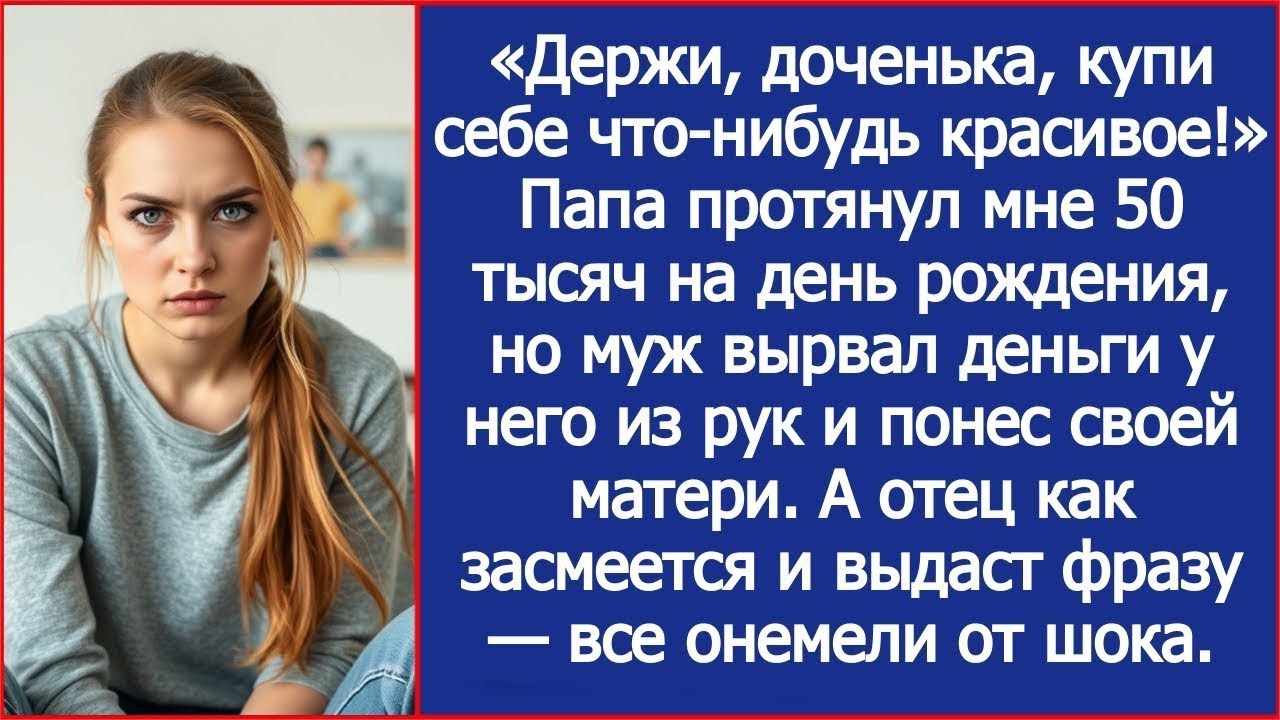 Папа протянул мне деньги на день рождения, но муж вырвал деньги у него из рук и понес своей матери.