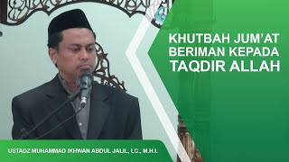 KHUTBAH JUMAT "BERIMAN KEPADA TAQDIR ALLAH" - USTADZ MUHAMMAD IKHWAN ABDUL JALIL, LC., M.H.I.