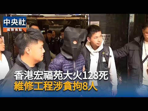 香港宏福苑大火128死　維修工程涉貪拘8人