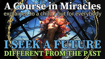 Lesson 314: I seek a future different from the past. ACIM explained to a child (but for everybody)