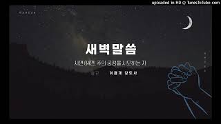 250620(금) 새벽말씀(시편 84편, 주의 궁정을 사모하는 자) - 이겸재 강도사(대전 새순교회)