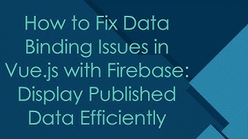 How to Fix Data Binding Issues in Vue.js with Firebase: Display Published Data Efficiently