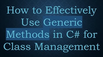 How to Effectively Use Generic Methods in C#  for Class Management