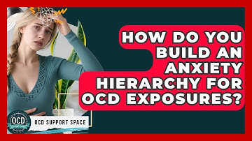 How Do You Build An Anxiety Hierarchy For OCD Exposures? - OCD Support Space