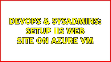 DevOps & SysAdmins: Setup IIS web site on azure vm