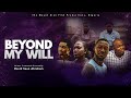 BEYOND MY WILL (The Movie) || MOUNT ZION FILM PRODUCTIONS