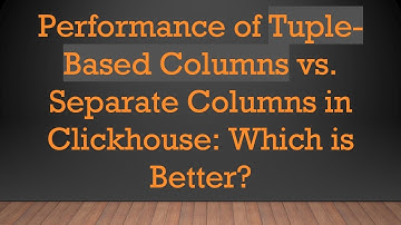 Performance of Tuple-Based Columns vs. Separate Columns in Clickhouse: Which is Better?