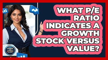 What P/E Ratio Indicates A Growth Stock Versus Value? - Stock and Options Playbook