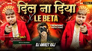 Dil Na Diya X Le Beta Dj Remix  Krish Ka Gana Sunega  Viral Dj Song  Dj Aniket Raj Bihar