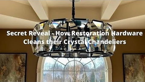 Revealing the Secret on How Restoration Hardware Keeps its Crystal Chandeliers looking so Sparkly