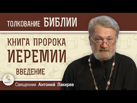 Книга пророка Иеремии. Введение. Личность пророка Иеремии и его эпоха.  Священник Антоний Лакирев