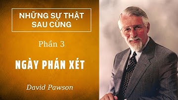 NGÀY PHÁN XÉT // NHỮNG SỰ THẬT SAU CÙNG (PHẦN 3/6) // DAVID PAWSON