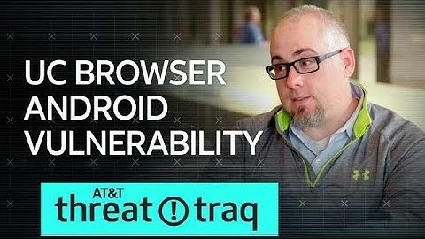 4/4/19 UC Browser Android Vulnerability | AT&T ThreatTraq