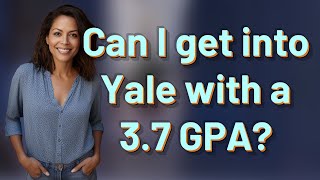 Can I get into Yale with a 3.7 GPA?