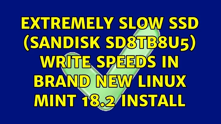 Extremely slow SSD (SanDisk SD8TB8U5) write speeds in brand new Linux Mint 18.2 install