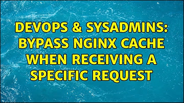 DevOps & SysAdmins: Bypass Nginx cache when receiving a specific request