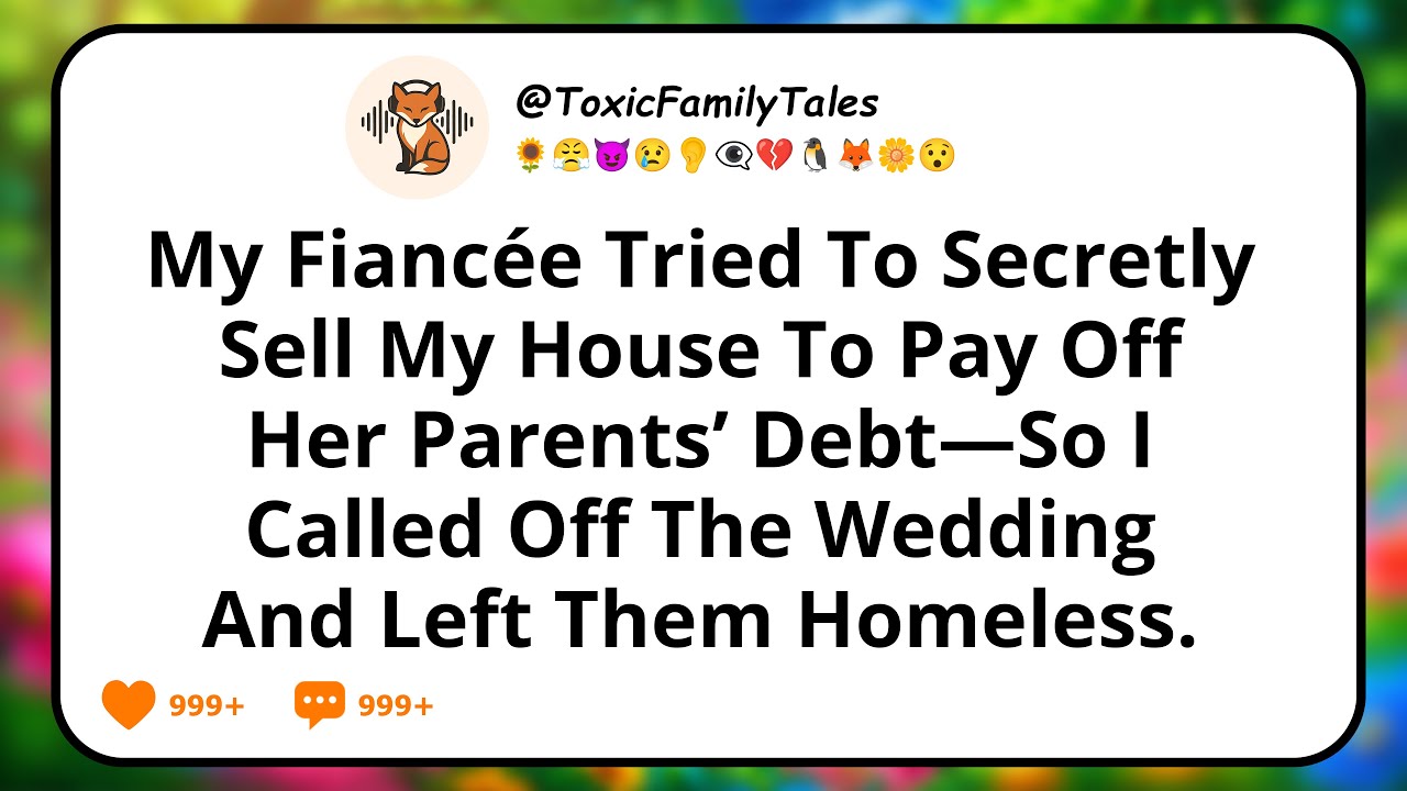 My Fiancée Tried To Secretly Sell My House To Pay Off Her Parents’ Debt—So I Called Off The Wedding