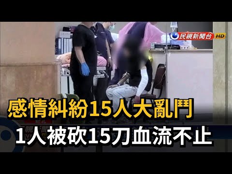感情糾紛15人大亂鬥 1人被砍15刀血流不止－民視新聞