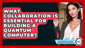 What Collaboration Is Essential For Building A Quantum Computer? - Quantum Tech Explained