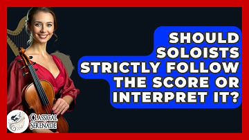 Should Soloists Strictly Follow The Score Or Interpret It? - Classical Serenade
