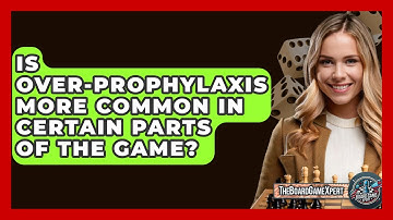 Is Over-Prophylaxis More Common In Certain Parts Of The Game? - The Board Game Xpert