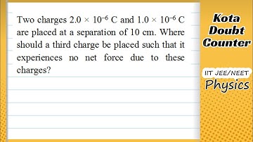 HCV: Two charges 2.0×10–6 C and 1.0×10–6 C are placed at a separation of 10 cm. Where should a third