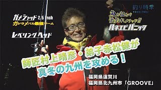 【釣り時季】師匠村上晴彦・弟子赤松健が真冬の九州を攻める！