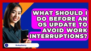 What Should I Do Before An OS Update To Avoid Work Interruptions? - Be App Savvy screenshot 3
