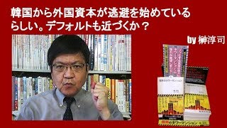 韓国から外国資本が逃避を始めているらしい。デフォルトも近づくか？　by榊淳司