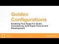 Golden Configurations - Enabling your apps for scale, consistency, and rapid concurrent development